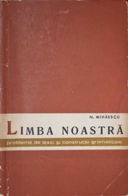 LIMBA NOASTRA, PROBLEME DE LEXIC SI CONSTRUCTII GRAMATICALE-N. MIHAESCU-225599 foto