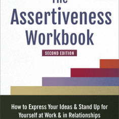 The Assertiveness Workbook: How to Express Your Ideas and Stand Up for Yourself at Work and in Relationships