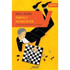 Perfect increzator. Cum sa-ti calibrezi deciziile intr-un mod intelept - Don A. Moore