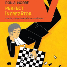 Perfect increzator. Cum sa-ti calibrezi deciziile intr-un mod intelept - Don A. Moore