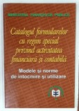 CATALOGUL FORMULARELOR CU REGIM SPECIAL PRIVIND ACTIVITATEA FINANCIARA SI CONTABILA , MODELE SI NORME DE INTOCMIRE SI UTILIZARE , 2001