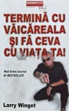 Termina cu vaicareala si fa ceva cu viata ta - 2010 - Larry Winget (AG194)