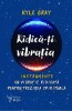Ridica-Ti Vibratia, Kyle Gray - Editura For You. Dezvoltare personala, energie spirituala, conexiune divina, vibratii inalte.