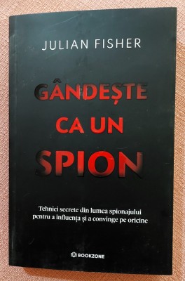 Gandeste ca un spion. Tehnici secrete din lumea spionajului pentru a influenta si a convinge pe oricine. Editura Bookzone, 2025 - Julian Fisher foto
