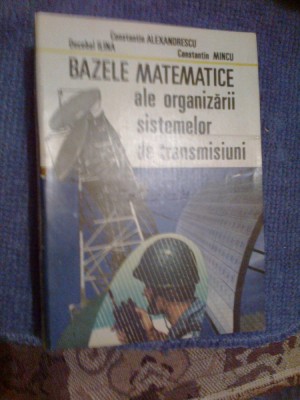 a8 BAZELE MATEMATICE ALE ORGANIZARII SISTEMELOR DE TRANSMISIUNI -C.ALEXANDRESCU foto