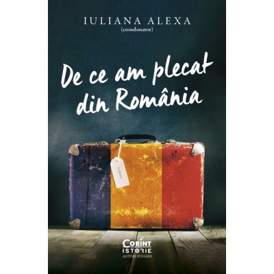 De Ce Am Plecat Din Romania, Iuliana Alexa (Coordonator) - Editura Corint foto