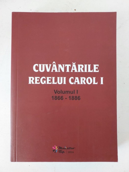 CUVANTARILE REGELUI CAROL I, VOLUMUL I : 1866- 1886 , EDITIE ANASTATICA , RETIPARITA 2016