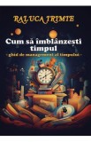 Cum sa imblanzesti timpul. Ghid de management al timpului - Raluca Irimie
