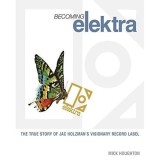 BECOMING ELEKTRA: THE TRUE STORY OF JAC HOLZMAN`S VISIONARY RECORD LABEL