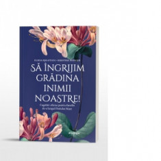 Sa ingrijim gradina inimii noastre! Cugetari zilnice pentru familie de-a lungul Postului Mare - Elissa Bjeletich, Kristina Wenger