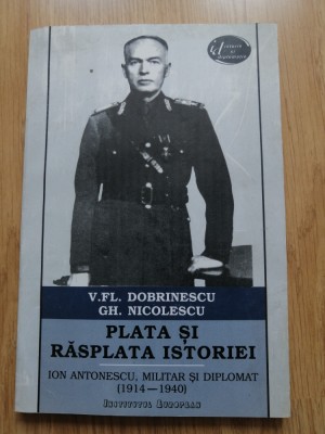 Plata si rasplata istoriei. Ion Antonescu militar si diplomat (1914-1940) foto