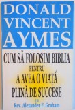 CUM SA FOLOSIM BIBLIA PENTRU A AVEA O VIATA PLINA DE SUCCESE CU REV. ALEXANDER F. GRAHAM de DONALD VINCENT AYMES