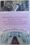 DOAMNELE FASCINANTE DE ALTE NATII DIN ISTORIA SENTIMENTALA A PRINCIPILOR ROMANI de DAN - SILVIU BOERESCU , 2017