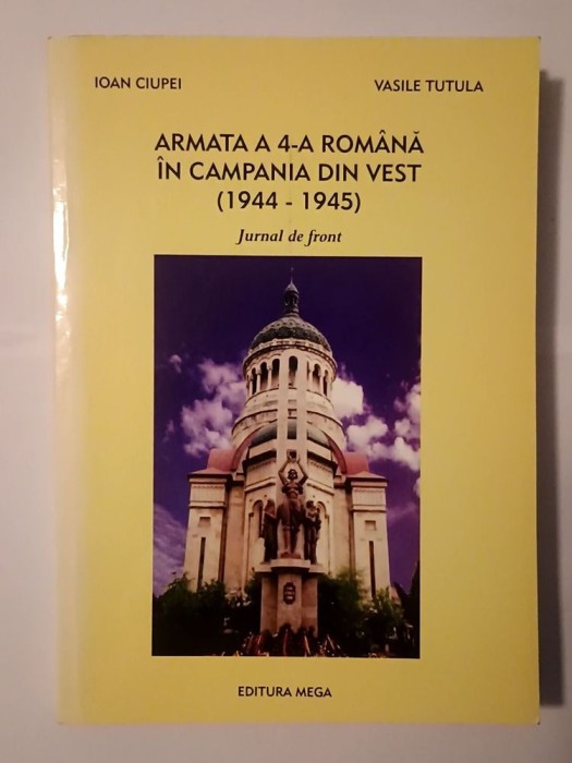 Ioan Ciupei; Vasile Tutula - Armata a 4-a rom&acirc;nă &icirc;n Campania din Vest (1944-1945): jurnal de front