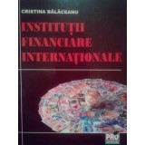 Cristina Balaceanu - Institutii financiare internationale (Editia: 2007)