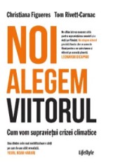 Noi alegem viitorul. Cum vom supravietui crizei climatice./Christina Figueres, Tom Rivett-Carnac