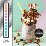 Freakshakes - Mega Milkshakes for Sweet Tooth Fanatics | Paul Cadby, Pavilion Books