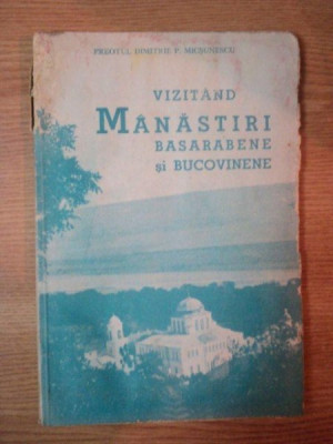 VIZITAND MANASTIRI BASARABENE SI BUCOVINENE de PREOTUL DIMITRIE P. MICSUNESCU, BUC. 1937 foto