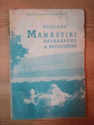 VIZITAND MANASTIRI BASARABENE SI BUCOVINENE de PREOTUL DIMITRIE P. MICSUNESCU, BUC. 1937 foto