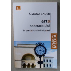 ARTA SPECTACOLULUI IN PRESA SCRISA TIMISEANA de SIMONA BADER , 2016