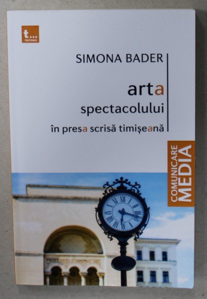 ARTA SPECTACOLULUI IN PRESA SCRISA TIMISEANA de SIMONA BADER , 2016