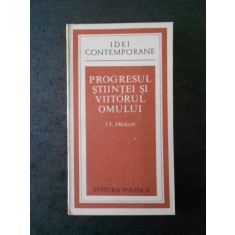 I. T. FROLOV - PROGRESUL STIINTEI SI VIITORUL OMULUI (IDEI CONTEMPORANE)