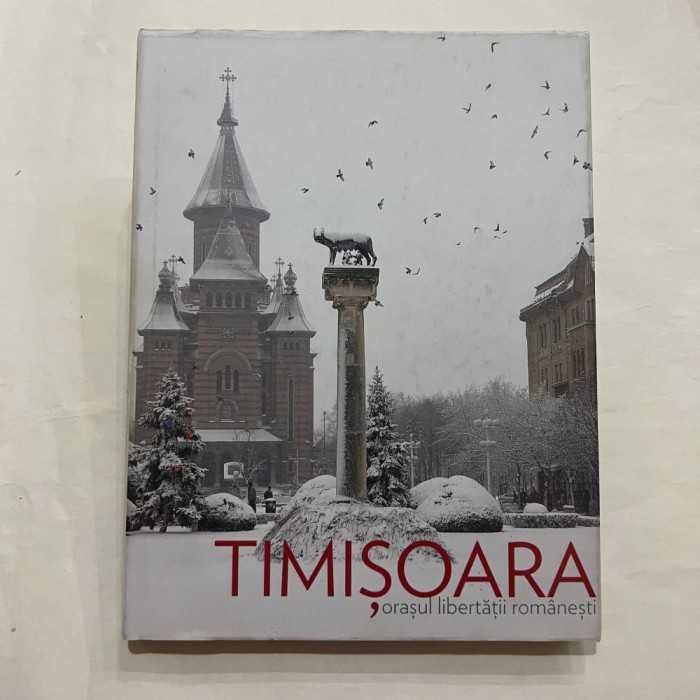 Timisoara - Orasul libertatii romanesti
