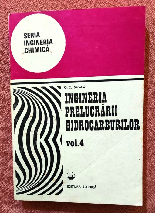Ingineria prelucrarii hidrocarburilor Volumul 4. Editura Tehnica, 1993 - G. C. Suciu