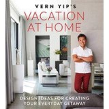 Vern Yip&#039;s Vacation at Home: Design Ideas for Creating Your Everyday Getaway