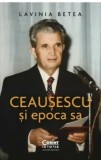 Ceausescu si epoca sa/Lavinia Betea