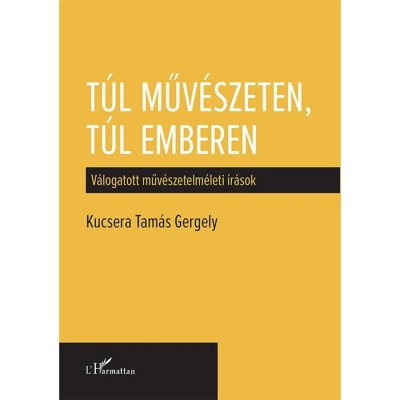 T&amp;uacute;l műv&amp;eacute;szeten, t&amp;uacute;l emberen &amp;ndash; V&amp;aacute;logatott műv&amp;eacute;szetelm&amp;eacute;leti &amp;iacute;r&amp;aacute;sok - Kucsera Tam&amp;aacute;s Gergely foto