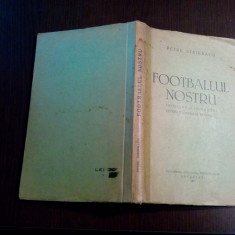 FOOTBALLUL NOSTRU - Petre Steinbach - Tipografia "Vulturul", 1937, 211 p.