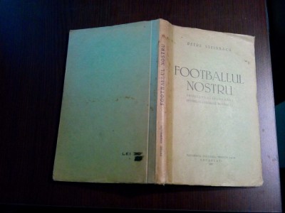 FOOTBALLUL NOSTRU - Petre Steinbach - Tipografia &amp;quot;Vulturul&amp;quot;, 1937, 211 p. foto