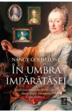 In umbra imparatesei. Vietile cutezatoare ale Mariei Tereza, mama Mariei Antoaneta, si ale fiicelor ei - Nancy Goldstone