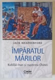 IMPARATUL MARILOR , KUBILAI - HAN SI NASTEREA CHINEI de JACK WEATHERFORD , 2025