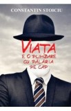 Viata e o plimbare cu palaria pe cap - Constantin Stoiciu