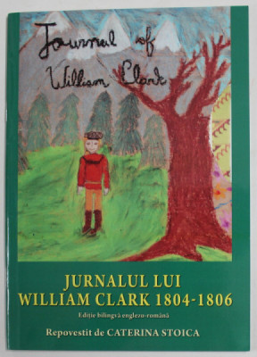 JURNALUL LUI WILLIAM CLARK 1804 - 1806 , EDITIE BILINGVA ENGLEZO - ROMANA , repovestit de CATERINA STOICA , 2017 foto
