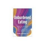 Unburdened Eating: Healing Your Relationships with Food and Your Body Using an Internal Family Systems (Ifs) Approach