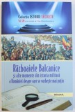 RAZBOAIELE BALCANICE SI ALTE MOMENTE DIN ISTORIA MILITARA A ROMANIEI DESPRE CARE SE VORBESTE MAI PUTIN de DAN - SILVIU BOERESCU , 2018