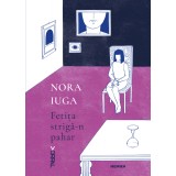 Fetița strigă-n pahar - Nora Iuga