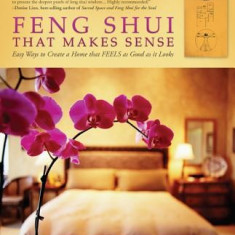 Feng Shui That Makes Sense: Easy Ways to Create a Home That FEELS as Good as It Looks