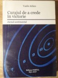 Curajul de a Crede in Victorie - Jurnal Sentimental, Vasile Arhire, Editura Timpul, 2007, Biografii, Carte Beletristica
