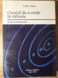 CURAJUL DE A CREDE IN VICTORIE. JURNAL SENTIMENTAL-VASILE ARHIRE