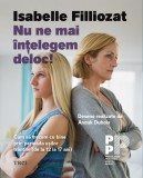 Nu ne mai &icirc;nțelegem deloc! Cum să trecem cu bine prin perioada ușilor tr&acirc;ntite (de la 12 la 17 ani) - Isabelle Filliozat