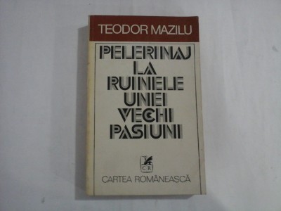 PELERINAJ LA RUINELE UNEI VECHI PASIUNI - TEODOR MAZILU foto