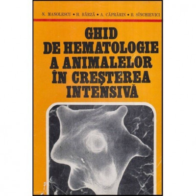 N. Manolescu, H. Barza, A. Caprarin, B. Sinchevici - Ghid de hematologie a animalelor in cresterea intensiva - 118122 foto