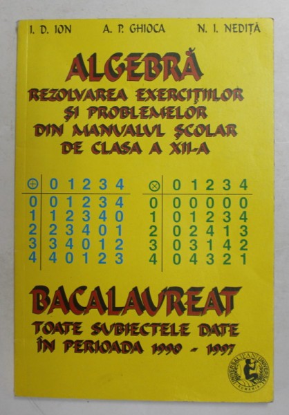 ALGEBRA - REZOLVAREA EXERCITIILOR SI PROBLEMELOR DIN MANUALUL SCOLAR DE CLASA A XII -A de I.D. ION ...N. I. NEDITA , 1998
