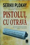 Serhii Plokhy - Pistolul cu otrava. O poveste de spionaj din razboiul rece