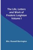 The Life, Letters and Work of Frederic Leighton. Volume I