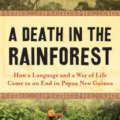 A Death in the Rainforest: How a Language and a Way of Life Came to an End in Papua New Guinea